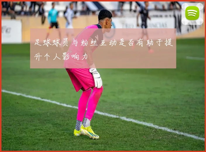 足球球员与粉丝互动是否有助于提升个人影响力
